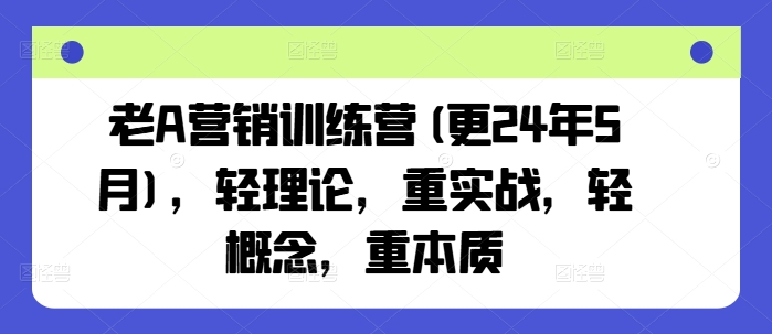 老A营销训练营(更24年5月)，轻理论，重实战，轻概念，重本质-520资源库