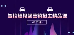 驾校-短视频营销招生精品课：抖音推广技巧，抖音短视频招生(41节课)-520资源库