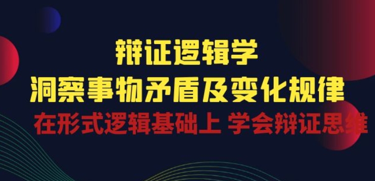 辩证 逻辑学 | 洞察 事物矛盾及变化规律 在形式逻辑基础上 学会辩证思维-520资源库