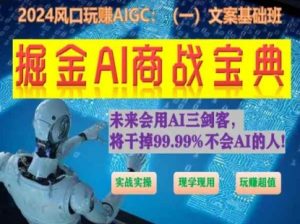 掘金AI商战宝典初级班：如何用AI做文案(实战实操 现学现用 玩赚超值)-520资源库