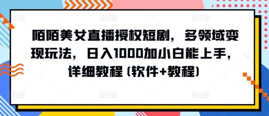 陌陌美女直播授权短剧，多领域变现玩法，日入1000加小白能上手，详细教程(软件+教程)【揭秘】-520资源库
