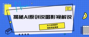揭秘AI原创说唱影视解说，从小白到高手，轻松收益满满【揭秘】-520资源库