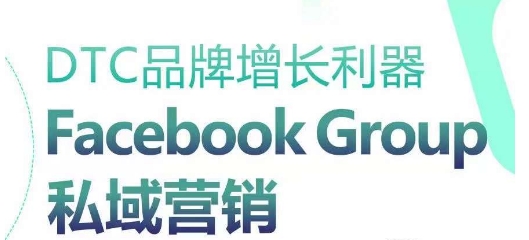 DTC品牌增长利器：Facebook Group私域营销策略-520资源库