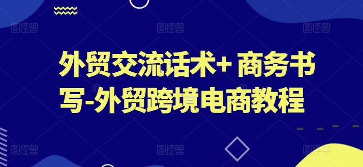 外贸交流话术+ 商务书写-外贸跨境电商教程-520资源库