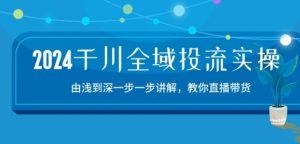 2024千川全域投流精品实操：由谈到深一步一步讲解，教你直播带货-15节-520资源库