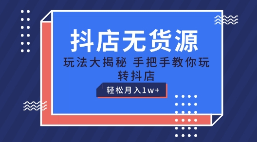 抖店无货源玩法，保姆级教程手把手教你玩转抖店，轻松月入1W+【揭秘】-520资源库