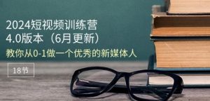 2024短视频训练营-6月4.0版本：教你从0-1做一个优秀的新媒体人(18节)-520资源库