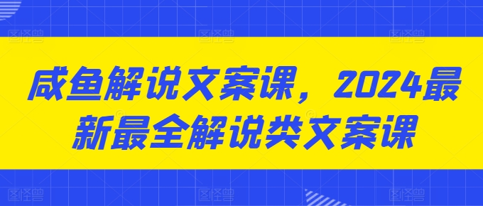 咸鱼解说文案课，2024最新最全解说类文案课-520资源库