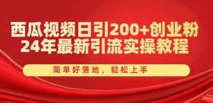 西瓜视频日引200+创业粉，24年最新引流实操教程，简单好落地，轻松上手【揭秘】-520资源库