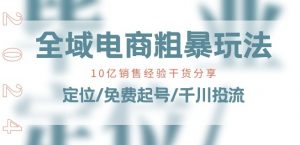 全域电商-粗暴玩法课:10亿销售经验干货分享!定位/免费起号/千川投流-520资源库