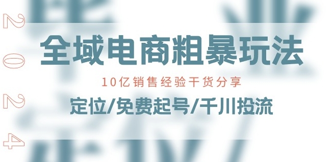 全域电商-粗暴玩法课:10亿销售经验干货分享!定位/免费起号/千川投流-520资源库