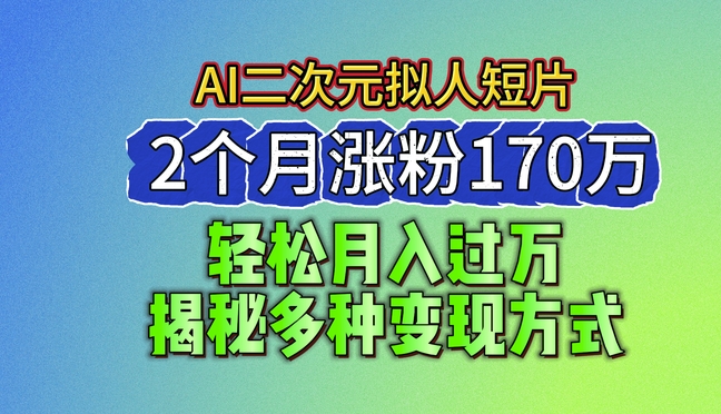 2024最新蓝海AI生成二次元拟人短片，2个月涨粉170万，揭秘多种变现方式【揭秘】-520资源库