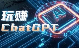 AIGC工具ChatGPT实战课，玩赚ChatGPT，开户登录+知识梳理+应用解析-520资源库