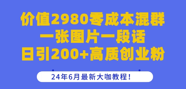 价值2980零成本混群一张图片一段话日引200+高质创业粉,24年6月最新大咖教程【揭秘】-520资源库