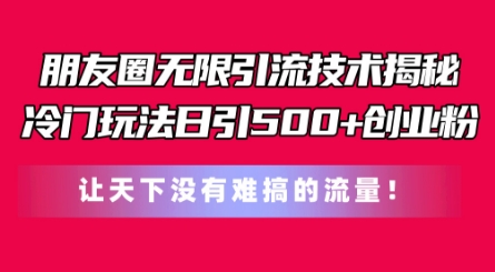 朋友圈无限引流技术，一个冷门玩法日引500+创业粉，让天下没有难搞的流量【揭秘】-520资源库