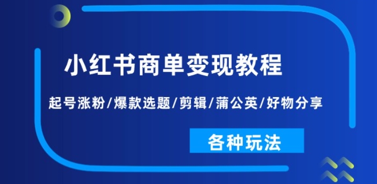 小红书商单变现教程：起号涨粉/爆款选题/剪辑/蒲公英/好物分享/各种玩法-520资源库