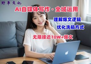 AI自媒体写作 → 价值变现，剖析爆文逻辑，无限接近10W+爆文体验课【揭秘】-520资源库