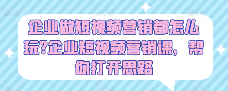 企业做短视频营销都怎么玩?企业短视频营销课，帮你打开思路-520资源库