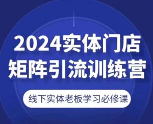 2024实体门店矩阵引流训练营，线下实体老板学习必修课-520资源库