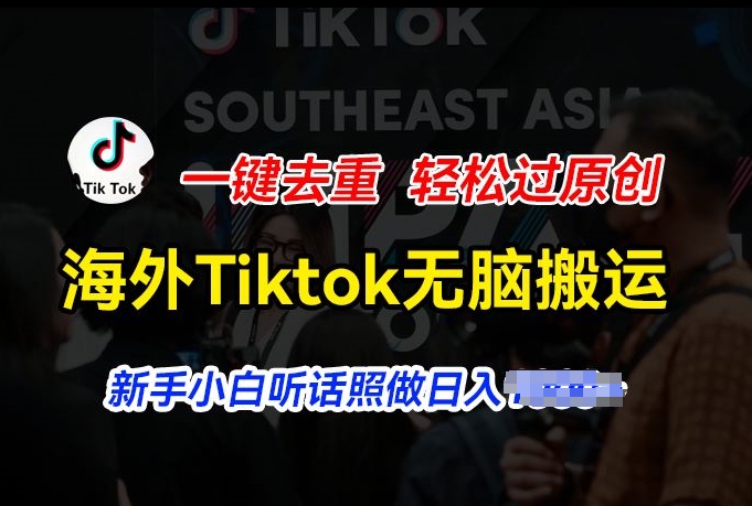 海外Tiktok短视频无脑搬运，一键去重轻松过原创，新手小白听话照做日入几张【揭秘】-520资源库