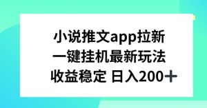 小说推文APP拉新，一键挂JI新玩法，收益稳定日入200+【揭秘】-520资源库