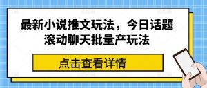 最新小说推文玩法，今日话题滚动聊天批量产玩法-520资源库
