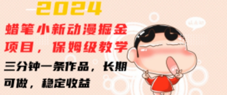 2024蜡笔小新动漫掘金项目，保姆级教学，三分钟一条作品，长期可做，稳定收益 【揭秘】-520资源库