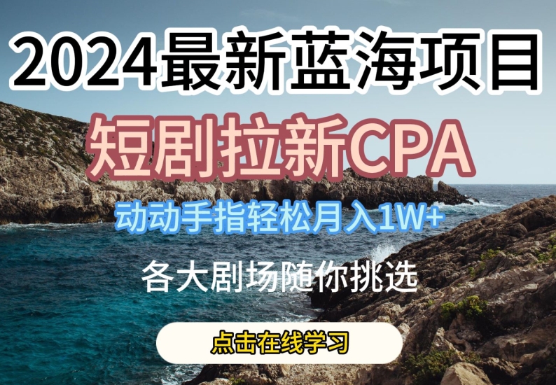 2024最新蓝海项日,短剧拉新CPA,动动手指轻松月入1W,全各大剧场随你挑选【揭秘】-520资源库