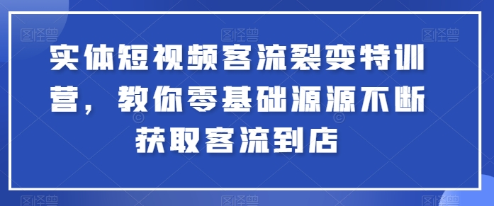 实体短视频客流裂变特训营，教你零基础源源不断获取客流到店-520资源库