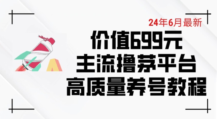 6月最新价值699的主流撸茅台平台精品养号下车攻略【揭秘】-520资源库