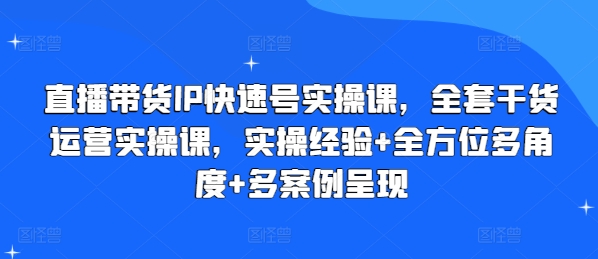 直播带货IP快速号实操课，全套干货运营实操课，实操经验+全方位多角度+多案例呈现-520资源库
