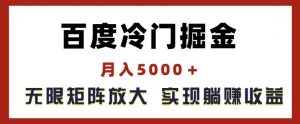 百度冷门掘金,月入5000+,无限矩阵放大,实现管道躺赚收益【揭秘】-520资源库