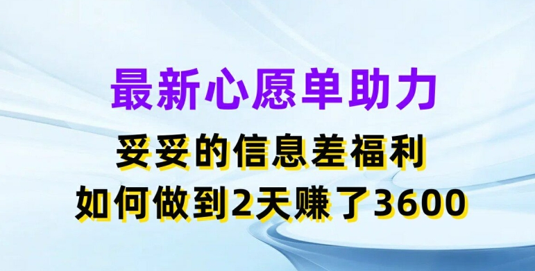 最新心愿单助力，妥妥的信息差福利，两天赚了3.6K【揭秘】-520资源库