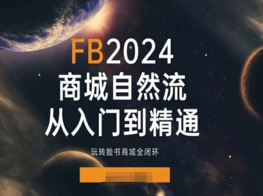 2024Faceboo商城自然流(从入门到精通)，玩转脸书商城全闭环-520资源库