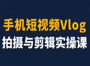 手机短视频Vlog拍摄与剪辑实操课，小白变大师-520资源库