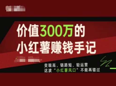价值300万的小红书赚钱手记，变现高、链路短、轻运营，这波“小红薯风口”不能再错过-520资源库