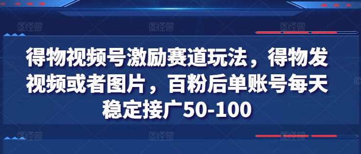 得物视频号激励赛道玩法，得物发视频或者图片，百粉后单账号每天稳定接广50-100-520资源库