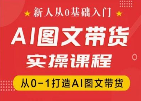 新人从0基础入门,抖音AI图文带货实操课程,从0-1打造AI图文带货-520资源库