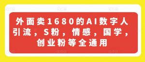 外面卖1680的AI数字人引流，S粉，情感，国学，创业粉等全通用-520资源库