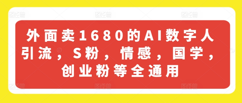 外面卖1680的AI数字人引流，S粉，情感，国学，创业粉等全通用-520资源库