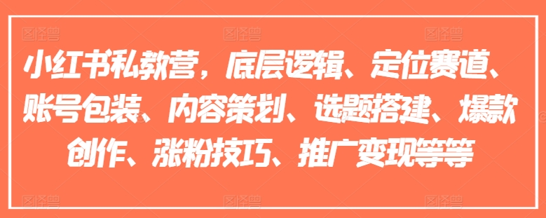 小红书私教营,底层逻辑、定位赛道、账号包装、内容策划、选题搭建、爆款创作、涨粉技巧、推广变现等等-520资源库