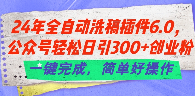 24年全自动洗稿插件6.0.公众号轻松日引300+创业粉，一键完成，简单好操作【揭秘】-520资源库