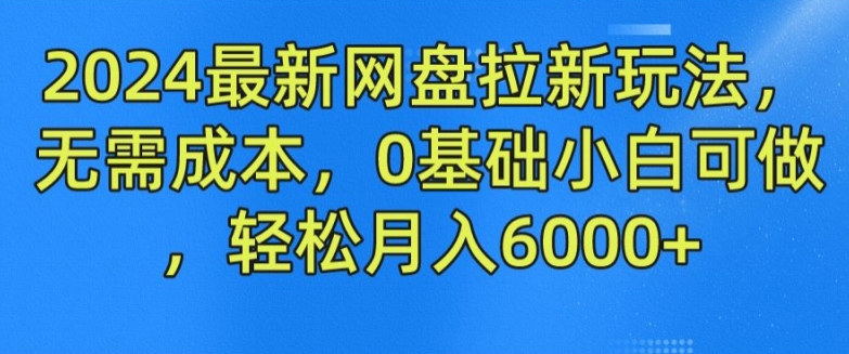 2024最新网盘拉新玩法,无需成本,0基础小白可做,轻松月入6000+【揭秘】-520资源库