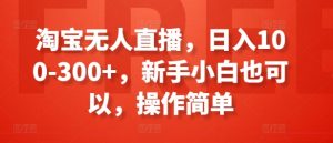 淘宝无人直播，日入100-300+，新手小白也可以，操作简单-520资源库