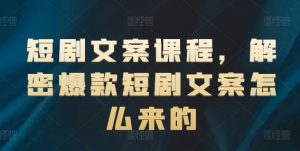 短剧文案课程，解密爆款短剧文案怎么来的-520资源库