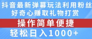抖音弹幕最新玩法，利用粉丝好奇心赚取礼物打赏，轻松日入1000+-520资源库