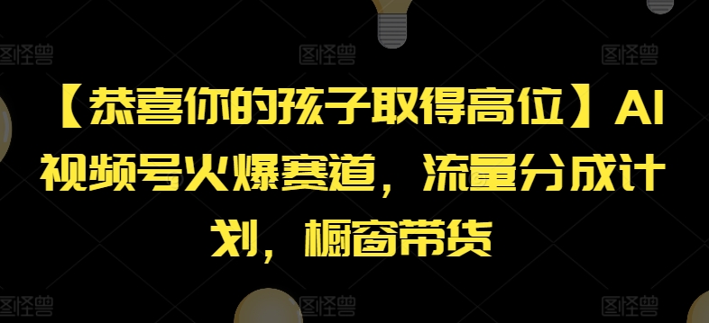 【恭喜你的孩子取得高位】AI视频号火爆赛道，流量分成计划，橱窗带货【揭秘】-520资源库