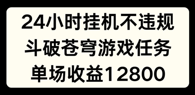 24小时无人挂JI不违规，斗破苍穹游戏任务，单场直播最高收益1280【揭秘】-520资源库