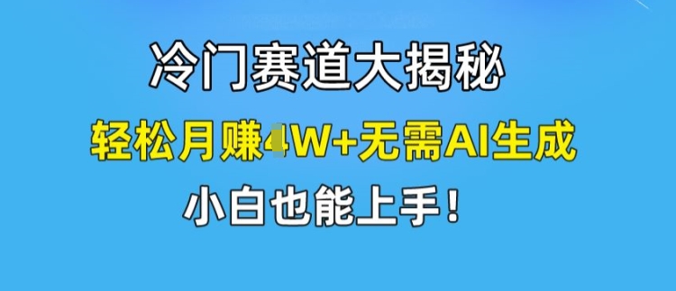 冷门赛道大揭秘，轻松月赚1W+无需AI生成，小白也能上手【揭秘】-520资源库