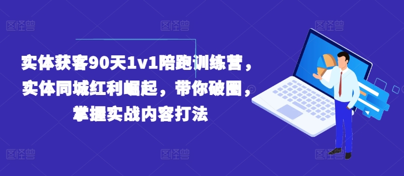 实体获客90天1v1陪跑训练营，实体同城红利崛起，带你破圈，掌握实战内容打法-520资源库